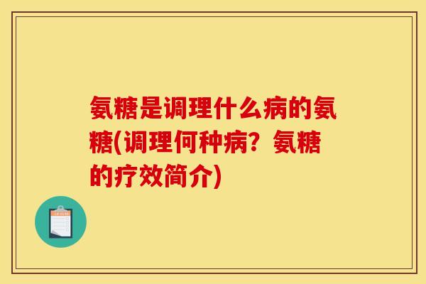 氨糖是调理什么病的氨糖(调理何种病？氨糖的疗效简介)