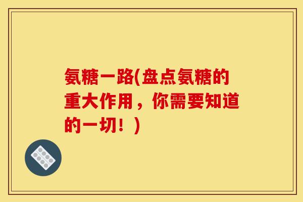 氨糖一路(盘点氨糖的重大作用，你需要知道的一切！)