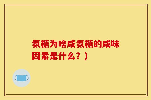 氨糖为啥咸氨糖的咸味因素是什么？)