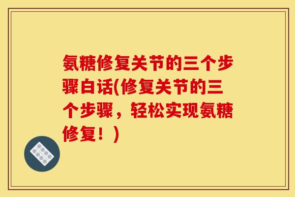 氨糖修复关节的三个步骤白话(修复关节的三个步骤，轻松实现氨糖修复！)