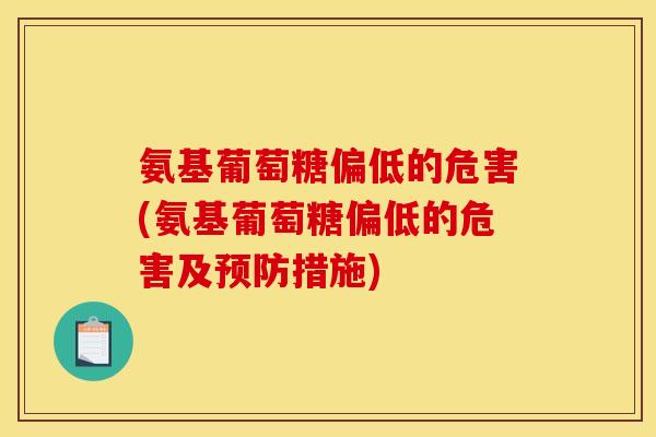 氨基葡萄糖偏低的危害(氨基葡萄糖偏低的危害及预防措施)