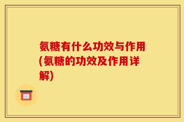 氨糖有什么功效与作用(氨糖的功效及作用详解)