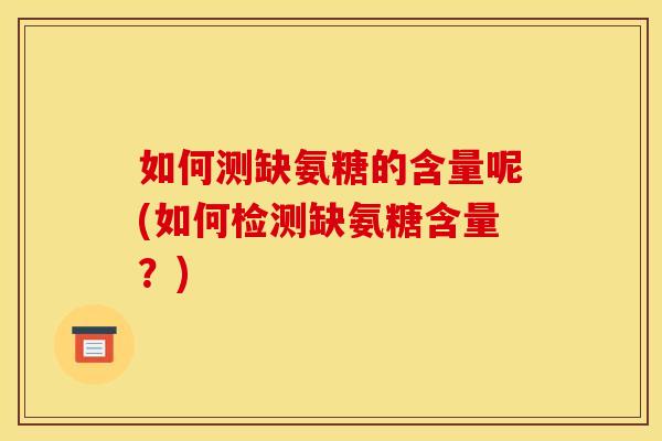 如何测缺氨糖的含量呢(如何检测缺氨糖含量？)