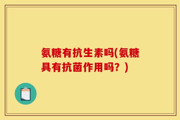 氨糖有抗生素吗(氨糖具有抗菌作用吗？)