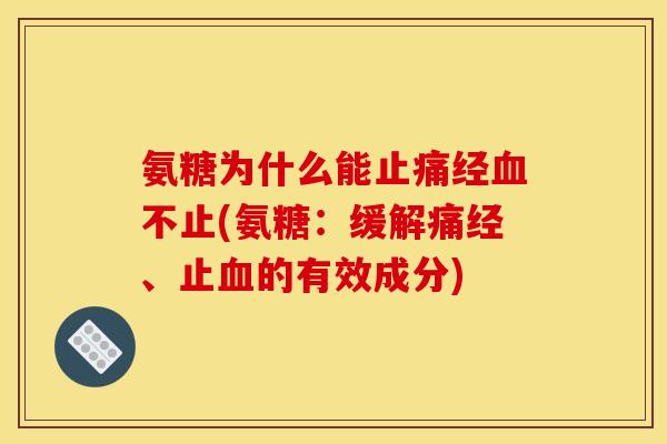 氨糖为什么能止痛经血不止(氨糖：缓解痛经、止血的有效成分)