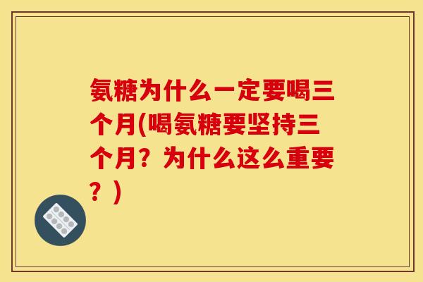 氨糖为什么一定要喝三个月(喝氨糖要坚持三个月？为什么这么重要？)