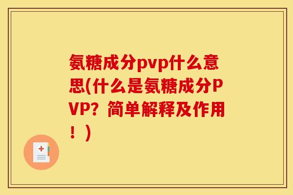 氨糖成分pvp什么意思(什么是氨糖成分PVP？简单解释及作用！)