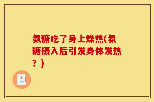 氨糖吃了身上燥热(氨糖摄入后引发身体发热?) 氨糖吃了身上燥热(氨糖摄入后引发身体发热?)
