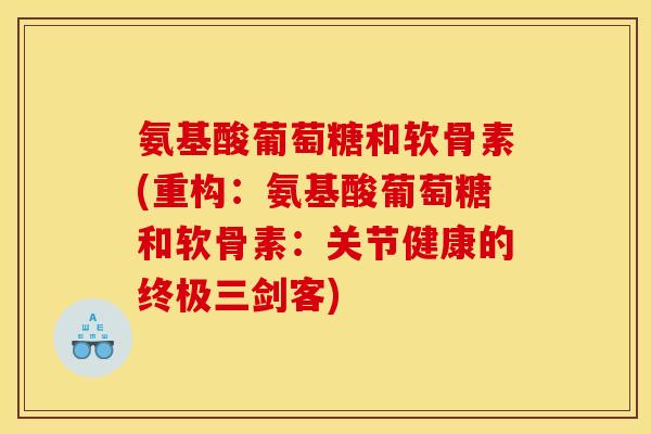 氨基酸葡萄糖和软骨素(重构：氨基酸葡萄糖和软骨素：关节健康的终极三剑客)