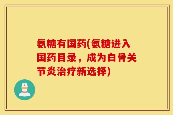 氨糖有国药(氨糖进入国药目录，成为白骨关节炎治疗新选择)