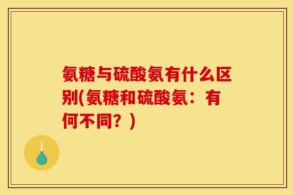 氨糖与硫酸氨有什么区别(氨糖和硫酸氨:有何不同?) 氨糖与硫酸氨有什么区别(氨糖和硫酸氨:有何不同?)