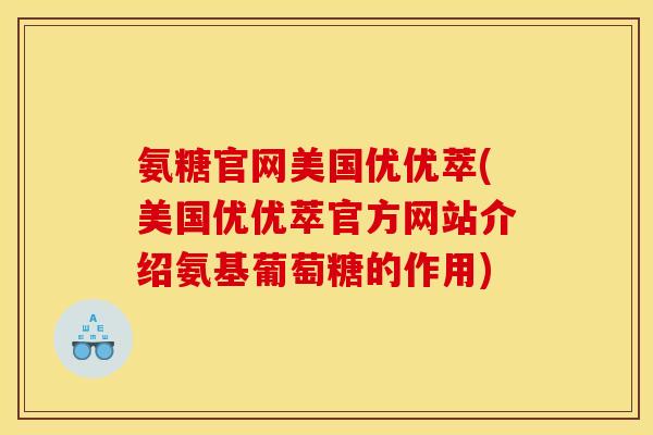 氨糖官网美国优优萃(美国优优萃官方网站介绍氨基葡萄糖的作用)