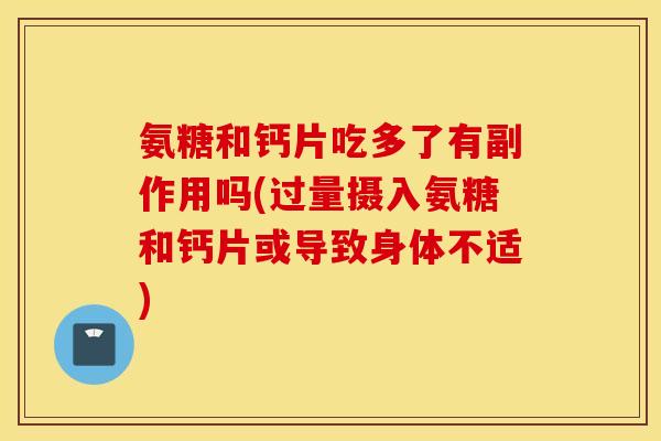 氨糖和钙片吃多了有副作用吗(过量摄入氨糖和钙片或导致身体不适)