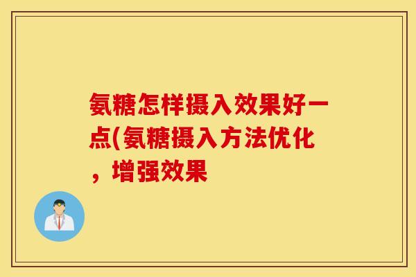 氨糖怎样摄入效果好一点(氨糖摄入方法优化，增强效果