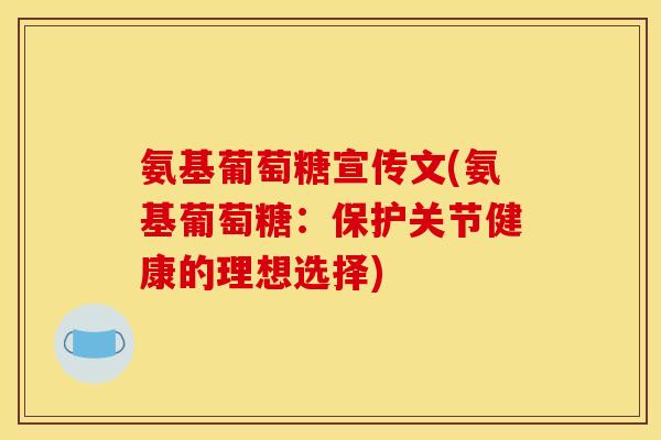 氨基葡萄糖宣传文(氨基葡萄糖：保护关节健康的理想选择)