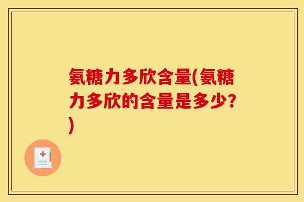 氨糖力多欣含量(氨糖力多欣的含量是多少？)