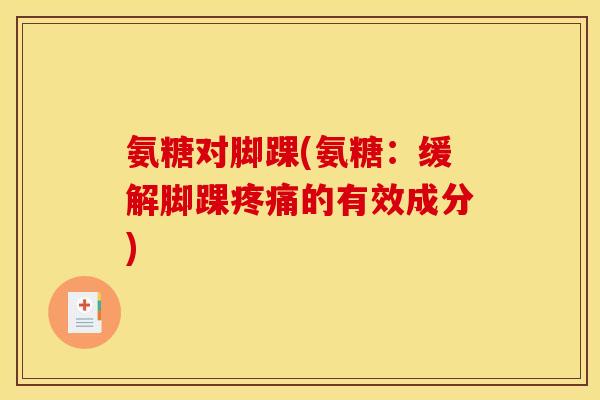 氨糖对脚踝(氨糖：缓解脚踝疼痛的有效成分)