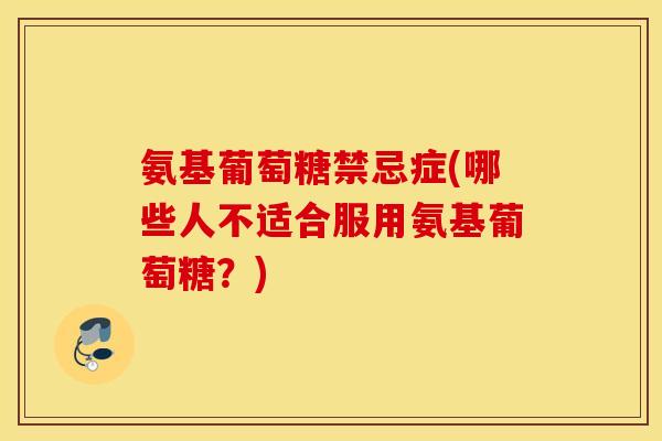 氨基葡萄糖禁忌症(哪些人不适合服用氨基葡萄糖？)