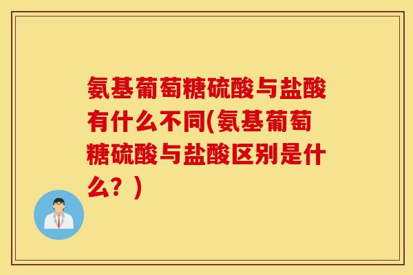 氨基葡萄糖硫酸与盐酸有什么不同(氨基葡萄糖硫酸与盐酸区别是什么？)