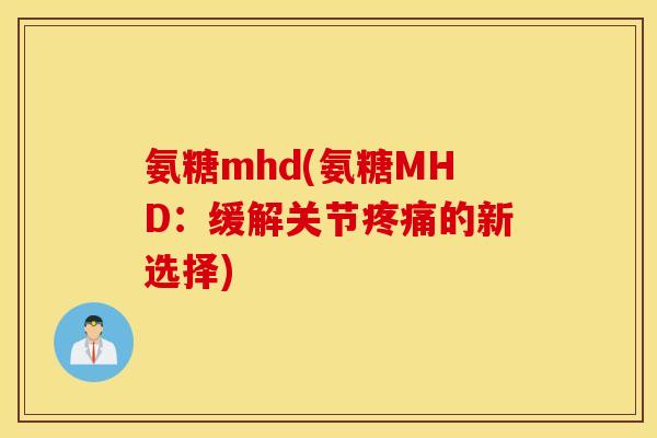 氨糖mhd(氨糖MHD：缓解关节疼痛的新选择)