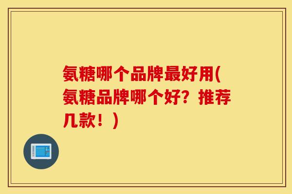 氨糖哪个品牌最好用(氨糖品牌哪个好?推荐几款!) 氨糖哪个品牌最好用(氨糖品牌哪个好?推荐几款!)