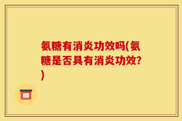 氨糖有消炎功效吗(氨糖是否具有消炎功效？)