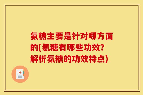 氨糖主要是针对哪方面的(氨糖有哪些功效？解析氨糖的功效特点)
