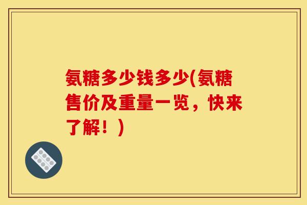 氨糖多少钱多少(氨糖售价及重量一览，快来了解！)