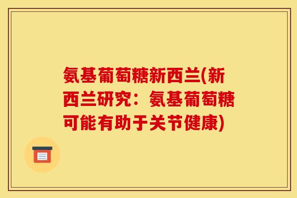 氨基葡萄糖新西兰(新西兰研究：氨基葡萄糖可能有助于关节健康)