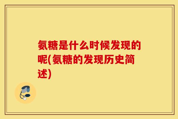氨糖是什么时候发现的呢(氨糖的发现历史简述)