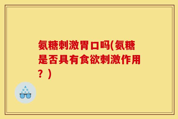 氨糖刺激胃口吗(氨糖是否具有食欲刺激作用？)