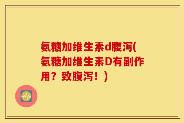 氨糖加维生素d腹泻(氨糖加维生素D有副作用？致腹泻！)