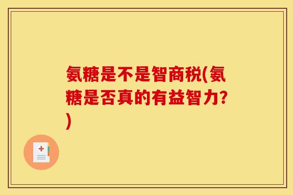 氨糖是不是智商税(氨糖是否真的有益智力？)