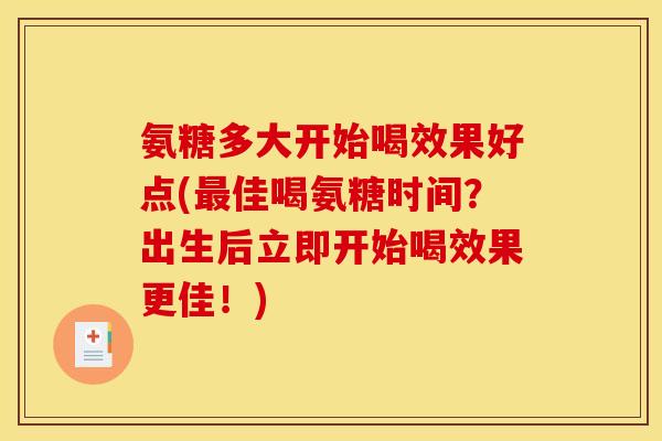 氨糖多大开始喝效果好点(最佳喝氨糖时间?出生后立即开始喝效果更佳!) 氨糖多大开始喝效果好点(最佳喝氨糖时间?出生后立即开始喝效果更佳!)