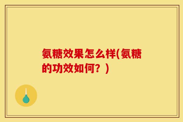 氨糖效果怎么样(氨糖的功效如何？)