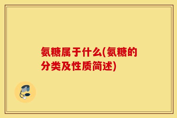 氨糖属于什么(氨糖的分类及性质简述)