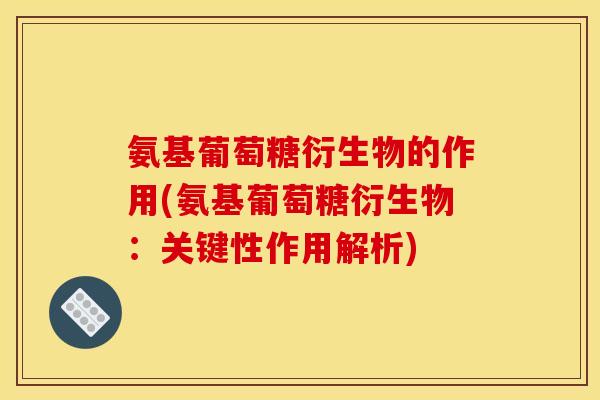氨基葡萄糖衍生物的作用(氨基葡萄糖衍生物：关键性作用解析)