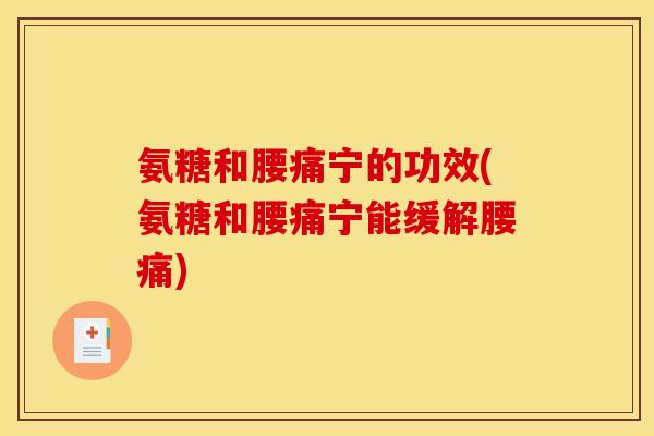 氨糖和腰痛宁的功效(氨糖和腰痛宁能缓解腰痛)