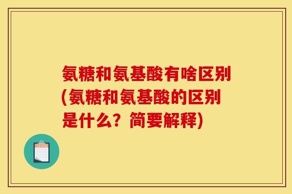 氨糖和氨基酸有啥区别(氨糖和氨基酸的区别是什么?简要解释) 氨糖和氨基酸有啥区别(氨糖和氨基酸的区别是什么?简要解释)