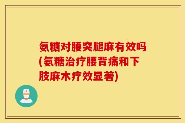 氨糖对腰突腿麻有效吗(氨糖治疗腰背痛和下肢麻木疗效显著)