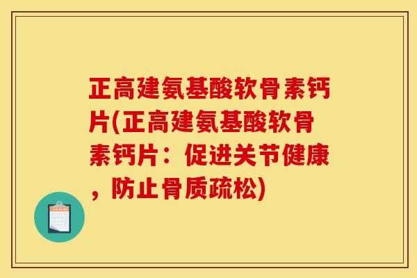正高建氨基酸软骨素钙片(正高建氨基酸软骨素钙片：促进关节健康，防止骨质疏松)