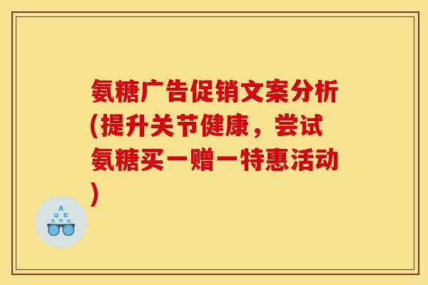 氨糖广告促销文案分析(提升关节健康，尝试氨糖买一赠一特惠活动)