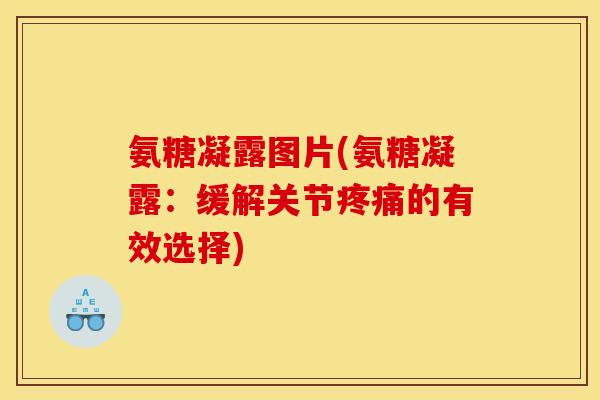 氨糖凝露图片(氨糖凝露：缓解关节疼痛的有效选择)