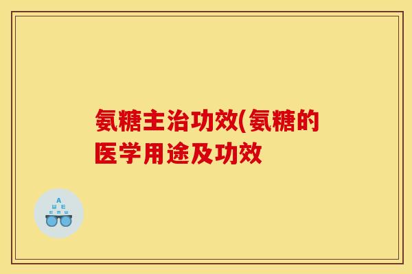 氨糖主治功效(氨糖的医学用途及功效