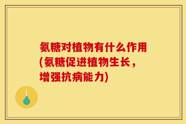 氨糖对植物有什么作用(氨糖促进植物生长,增强抗病能力) 氨糖对植物有什么作用(氨糖促进植物生长,增强抗病能力)
