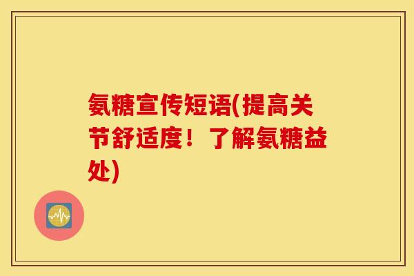氨糖宣传短语(提高关节舒适度！了解氨糖益处)