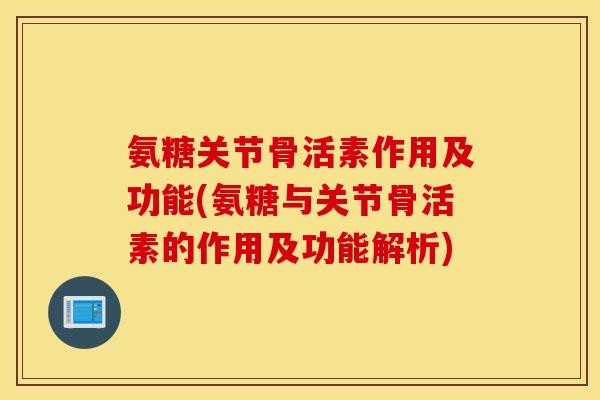 氨糖关节骨活素作用及功能(氨糖与关节骨活素的作用及功能解析)