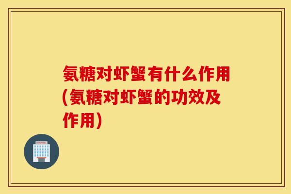 氨糖对虾蟹有什么作用(氨糖对虾蟹的功效及作用)
