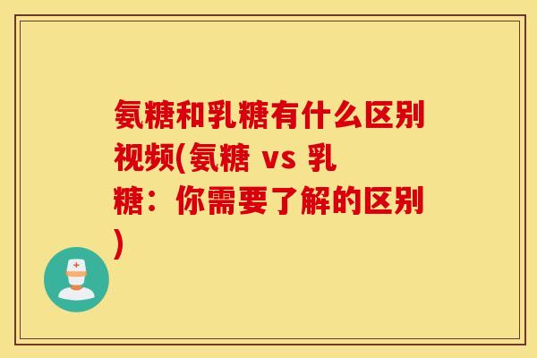 氨糖和乳糖有什么区别视频(氨糖 vs 乳糖:你需要了解的区别) 氨糖和乳糖有什么区别视频(氨糖 vs 乳糖:你需要了解的区别)