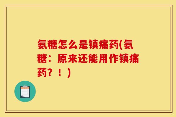 氨糖怎么是镇痛药(氨糖：原来还能用作镇痛药？！)